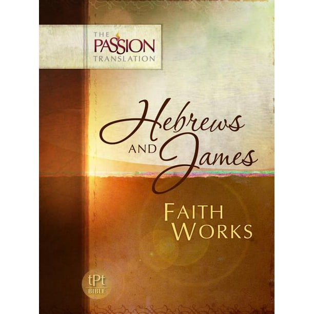 Passion Translation: Hebrews and James: Faith Works-OE: Passion Translation (Paperback)