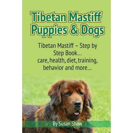 Tibetan Mastiff Puppies & Dogs: Tibetan Mastiff - Step by Step Book. Care, Health, Diet, Training, Behavior and More.