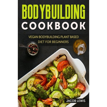 Bodybuilding Cookbook: Vegan Bodybuilding Plant-Based Diet for Beginners (Paperback)