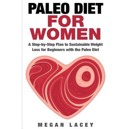 Paleo Diet for Women: A Step-By-Step Plan to Sustainable Weight Loss for Beginners with the Paleo Diet