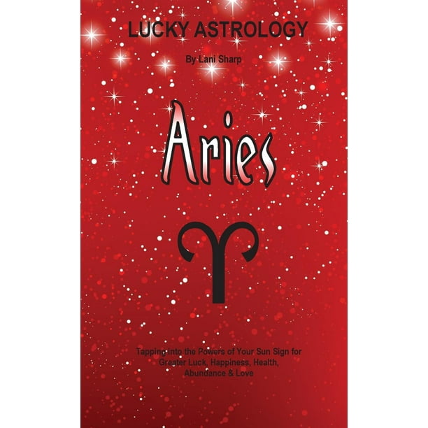 Lucky Astrology: Lucky Astrology - Aries: Tapping into the Powers of Your Sun Sign for Greater Luck, Happiness, Health, Abundance & Love (Paperback)