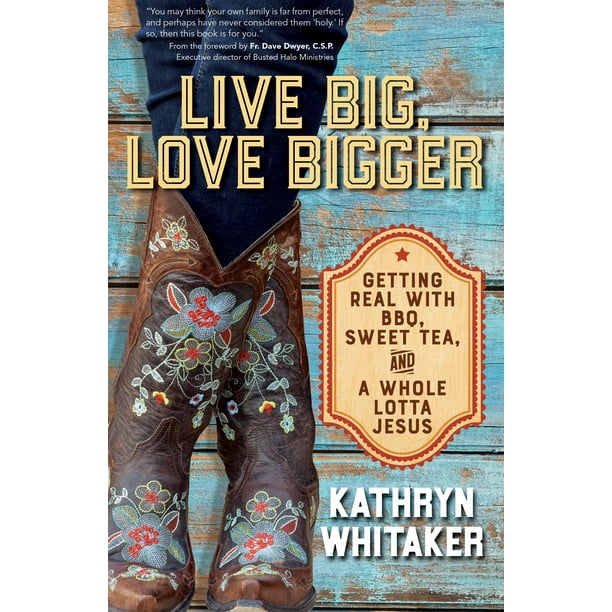 Live Big, Love Bigger : Getting Real with BBQ, Sweet Tea, and a Whole Lotta Jesus