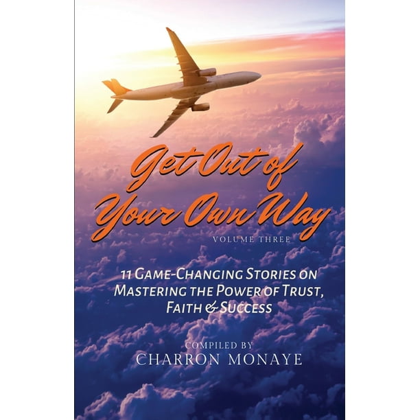 Get Out of Your Own Way : 11 Game-Changing Stories on Mastering the Power of Trust, Faith & Success (Paperback)