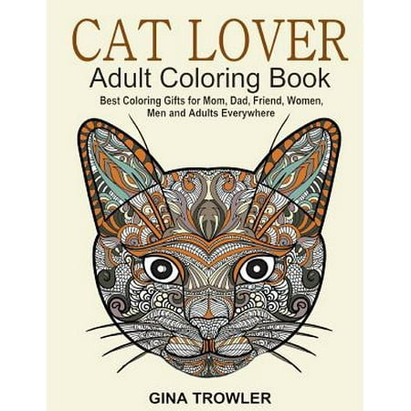 Cat Lover: Adult Coloring Book: Best Coloring Gifts for Mom, Dad, Friend, Women, Men and Adults Everywhere: Beautiful Cats - Stress Relieving Patterns