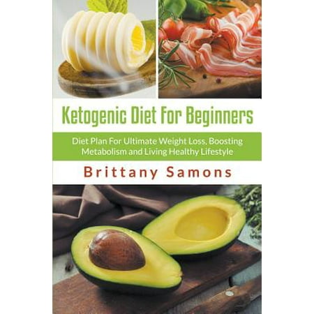 Ketogenic Diet for Beginners: Diet Plan for Ultimate Weight Loss, Boosting Metabolism and Living Healthy Lifestyle