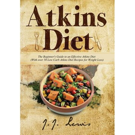 Atkins Diet: The Beginner's Guide to an Effective Atkins Diet (with Over 50 Low Carb Atkins Diet Recipes for Weight Loss)