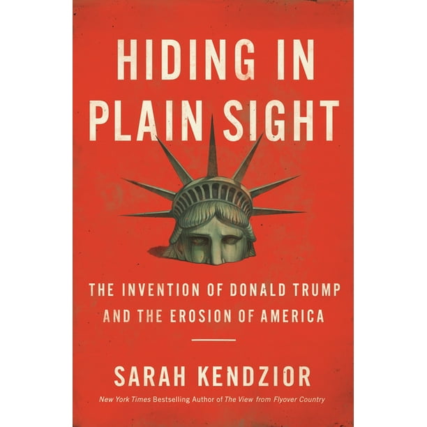 Hiding in Plain Sight : The Invention of Donald Trump and the Erosion of America