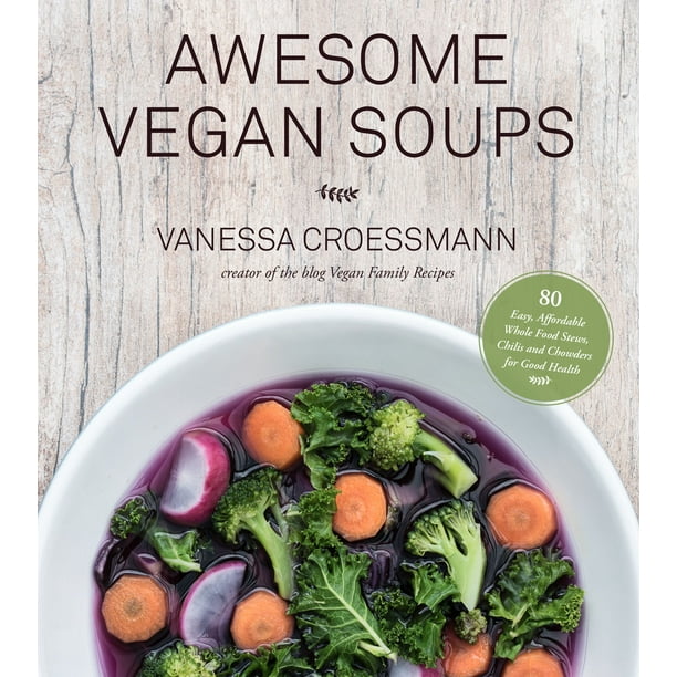 Awesome Vegan Soups : 80 Easy, Affordable Whole Food Stews, Chilis and Chowders for Good Health