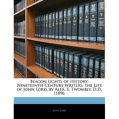 Beacon Lights of History : Nineteenth Century Writers. the Life of John Lord, by Alex. S. Twombly, D.D. 1896