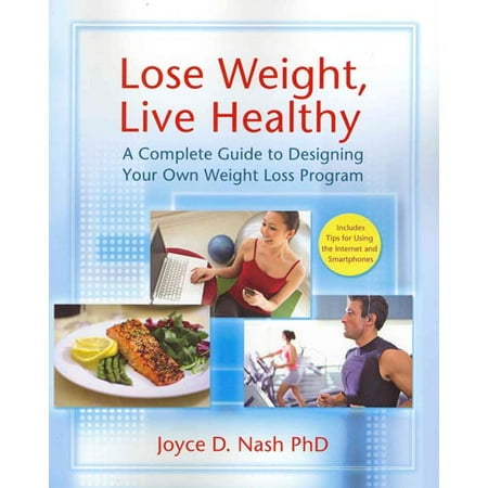 Lose Weight, Live Healthy: A Complete Guide to Designing Your Own Weight Loss Program