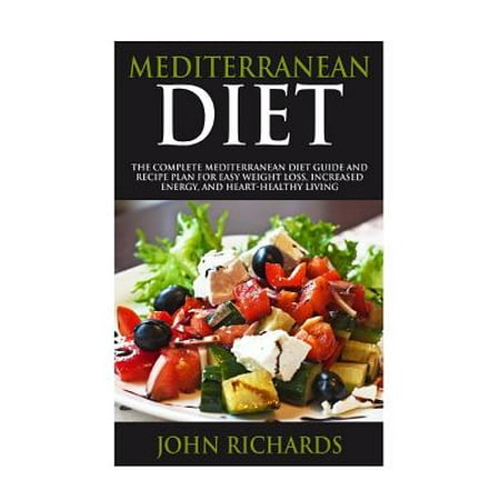 Mediterranean Diet: The Complete Mediterranean Diet Guide and Recipe Plan for Easy Weight Loss, Increased Energy, and Heart-Healthy Living