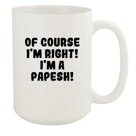Of Course I m Right! I m A Papesh! - Ceramic 15oz White Mug White
Of Course I m Right! I m A Papesh! - Ceramic 15oz White Mug White
