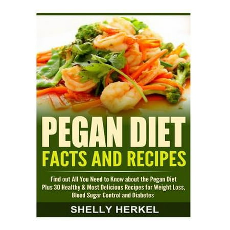Pegan Diet Facts and Recipes: Find Out All You Need to Know about the Pegan Diet Plus 30 Healthy & Most Delicious Recipes for Weight Loss, Blood Sug