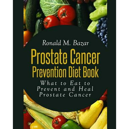 Prostate Cancer Prevention Diet Book: What to Eat to Prevent and Heal Prostate Cancer