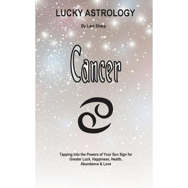 Lucky Astrology: Lucky Astrology - Cancer: Tapping into the Powers of Your Sun Sign for Greater Luck, Happiness, Health, Abundance & Love (Paperback)