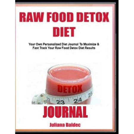 Raw Food Detox Diet Journal: Your Own Personalized Diet Journal to Maximize & Fast Track Your Raw Food Detox Diet Results