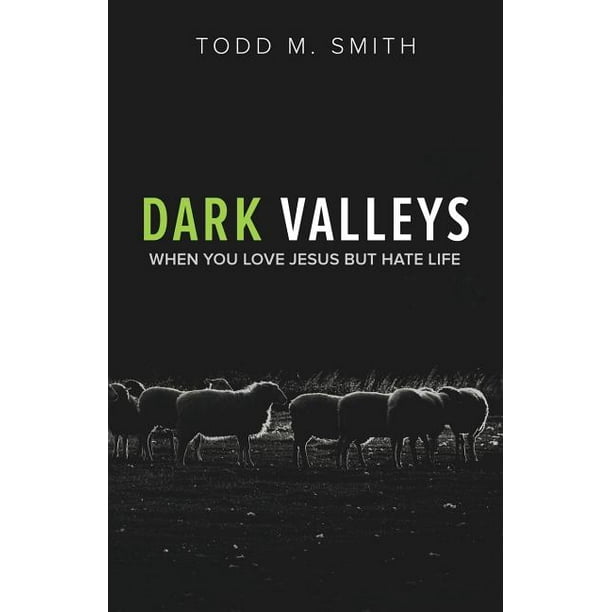 Dark Valleys : When You Love Jesus But Hate Life