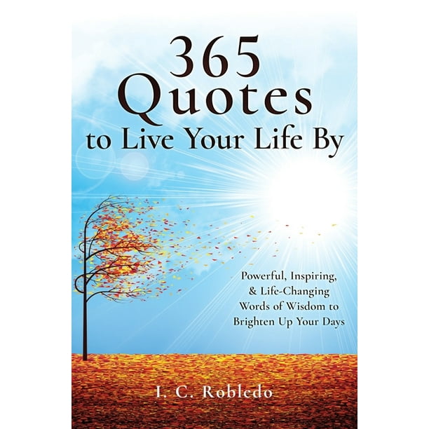 365 Quotes to Live Your Life By : Powerful, Inspiring, & Life-Changing Words of Wisdom to Brighten Up Your Days