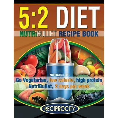 The 5: 2 Diet Nutribullet Recipe Book: 200 Low Calorie High Protein 5:2 Diet Smoothie Recipes