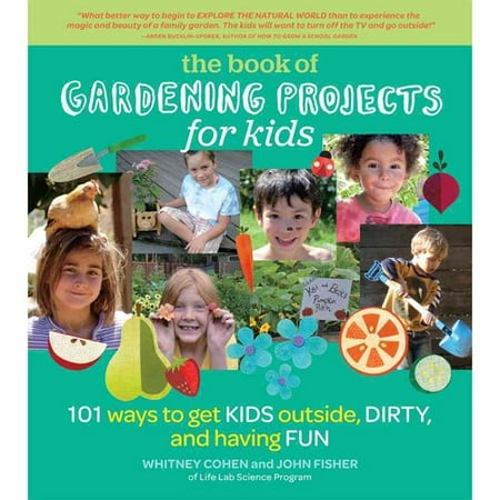 Gardening Projects for Kids: 101 Ways to Get Kids Outside, Dirty, and Having Fun