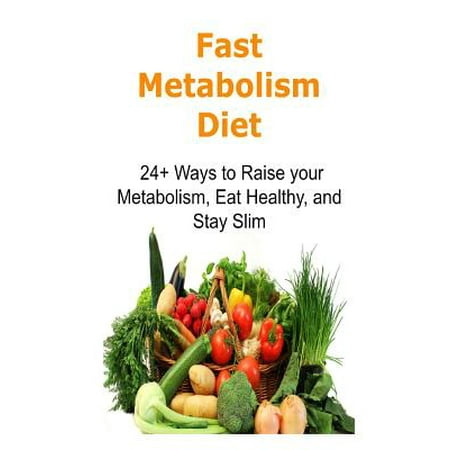 Fast Metabolism Diet: 24+ Ways to Raise Your Metabolism, Eat Healthy, and Stay Slim: Fast Metabolism, Fast Metabolism Book, Fast Metabolism