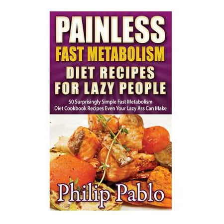 Painless Fast Metabolism Diet Recipes for Lazy People: 50 Surprisingly Simple Fast Metabolism Diet Cookbook Recipes Even Your Lazy Ass Can Cook