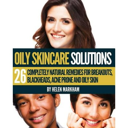 Oily Skin Care Solutions: 26 Completely Natural Remedies for Breakouts, Blackheads, Acne Prone and Oily Skin