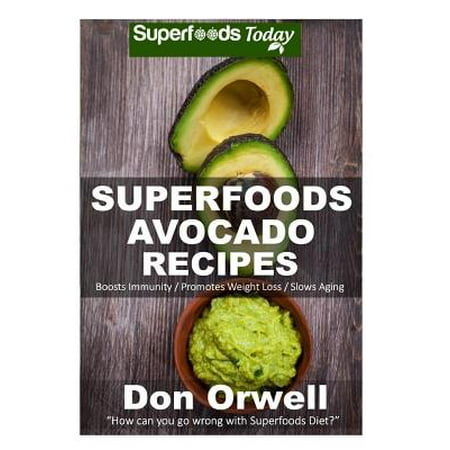Superfoods Avocado Recipes: 45 Recipes: Avocado Cookbook, Weight Maintenance Diet, Wheat Free Diet, Whole Foods Diet, Gluten Free Diet, Antioxidan