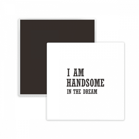 I Am Handsome In The Dream Square Ceracs Fridge Magnet Keepsake Memento