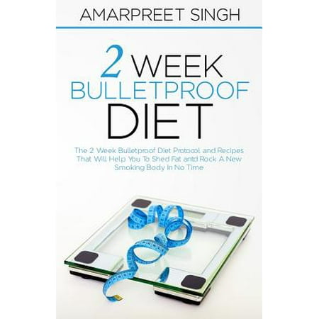 2 Week Bulletproof Diet: The 2 Week Bulletproof Diet Protocol and Recipes That Will Help You to Shed Fat and Rock a New Smoking Body in No Time