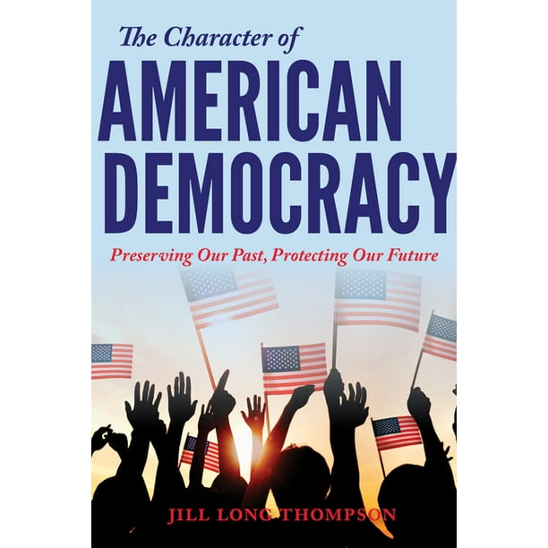 The Character of American Democracy : Preserving Our Past, Protecting Our Future (Paperback)