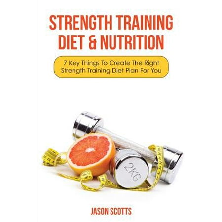 Strength Training Diet & Nutrition: 7 Key Things to Create the Right Strength Training Diet Plan for You