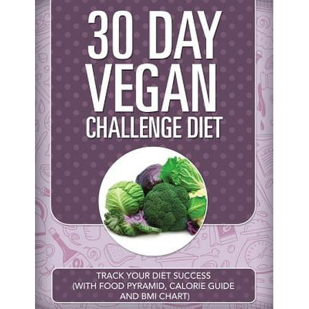 30 Day Vegan Challenge Diet: Track Your Diet Success (with Food Pyramid, Calorie Guide and BMI Chart)