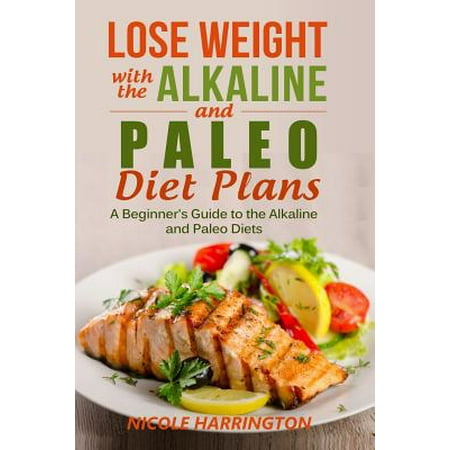 Lose Weight with the Alkaline and Paleo Diet Plans: A Beginner's Guide to the Alkaline and Paleo Diets