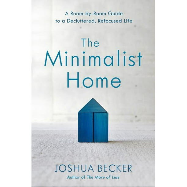 The Minimalist Home : A Room-by-Room Guide to a Decluttered, Refocused Life