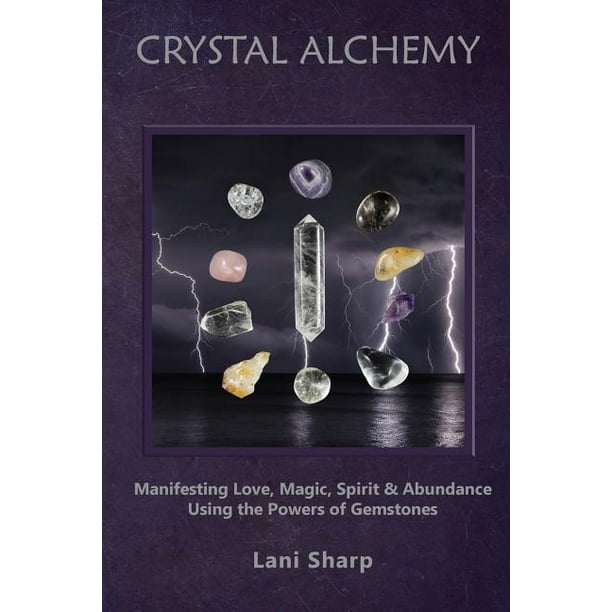 Crystal Alchemy: Manifesting Love, Magic, Spirit and Abundance Using the Powers of Gemstones (Paperback)