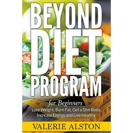 Beyond Diet Program for Beginners: Lose Weight, Burn Fat, Get a Slim Body, Increase Energy and Live Healthy