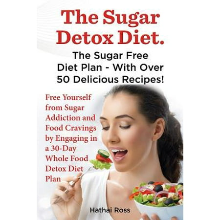 The Sugar Detox Diet. the Sugar Free Diet Plan - With Over 50 Delicious Recipes.
