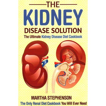 The Kidney Disease Solution: The Ultimate Kidney Disease Diet Cookbook: the Only Renal Diet Cookbook You Will Ever Need