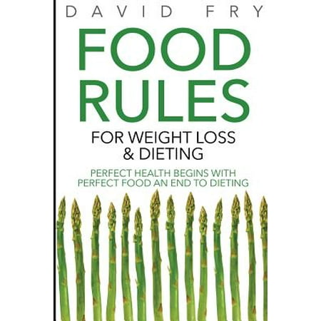 Food Rules for Weight Loss & Dieting: Perfect Health Begins with Perfect Food an End to Dieting