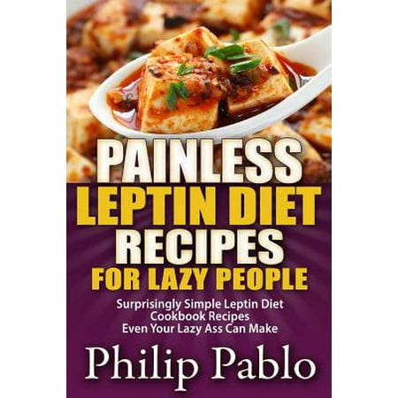 Painless Leptin Diet Recipes for Lazy People: Surprisingly Simple Leptin Diet Cookbook Recipes Even Your Lazy Ass Can Cook
