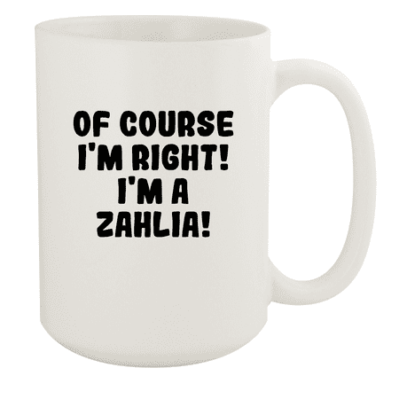 Of Course I m Right! I m A Zahlia! - Ceramic 15oz White Mug White