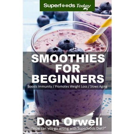 Smoothies for Beginners: 120+ Recipes, Whole Foods Diet, Heart Healthy Diet, Blender Recipes, Detox Cleanse Juice, Smoothies for Better Health,