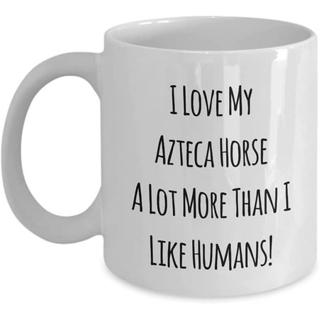 I Love My Azteca Horse A Lot More Than I Like Humans! 11oz Coffee Mug