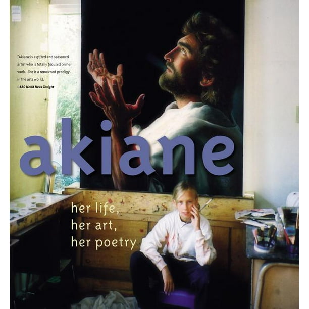 Akiane: Her Life, Her Art, Her Poetry : Her Life, Her Art, Her Poetry (Hardcover)