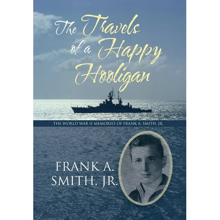 The Travels of a Happy Hooligan : The World War II Memories of Frank A. Smith, Jr.