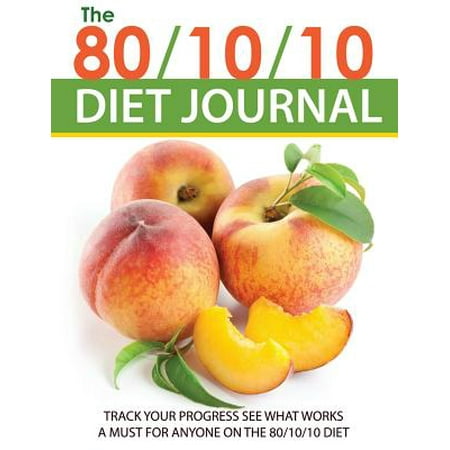 The 80\/10\/10 Diet Journal: Track Your Progress See What Works: A Must for Anyone on the 80\/10\/10 Diet