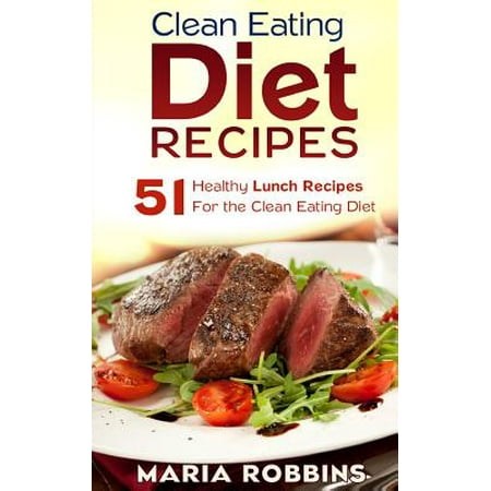 Clean Eating Diet Recipes: 51 Healthy Lunch Recipes for the Clean Eating Diet