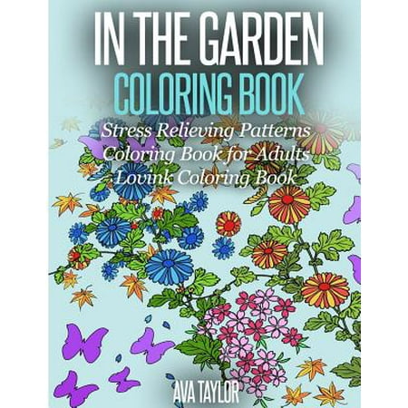 In the Garden Coloring Book Stress Relieving Patterns: Coloring Book for Adults (Lovink Coloring Books)
