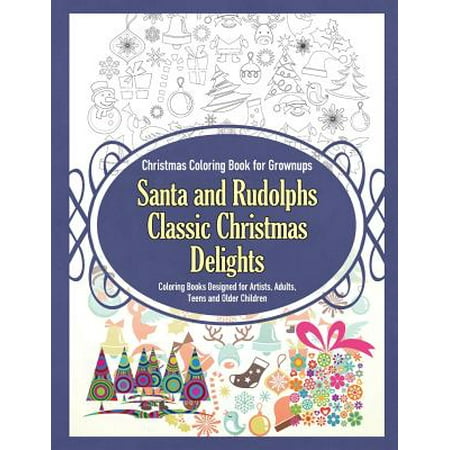 Christmas Coloring Book for Grownups Santa and Rudolphs Classic Christmas Delights Coloring Books Designed for Artists, Adults, Teens and Older Childr